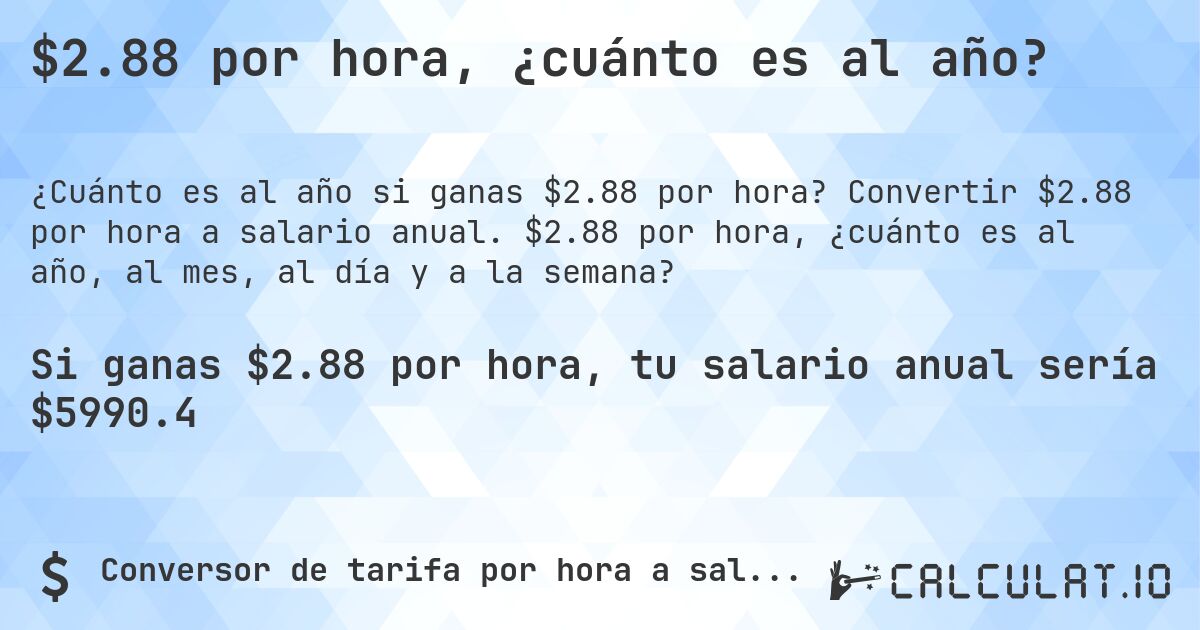 $2.88 por hora, ¿cuánto es al año?. Convertir $2.88 por hora a salario anual. $2.88 por hora, ¿cuánto es al año, al mes, al día y a la semana?