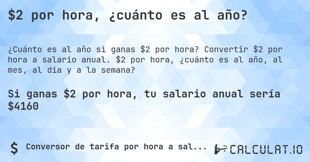 $2 por hora, ¿cuánto es al año?. Convertir $2 por hora a salario anual. $2 por hora, ¿cuánto es al año, al mes, al día y a la semana?
