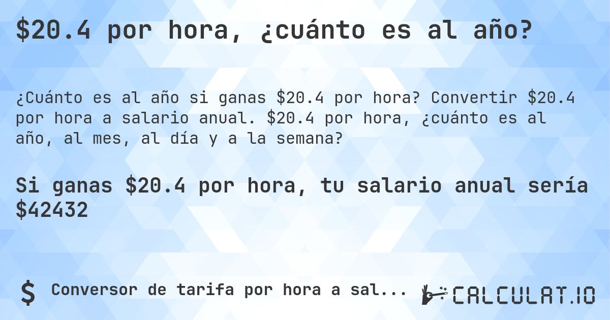 $20.4 por hora, ¿cuánto es al año?. Convertir $20.4 por hora a salario anual. $20.4 por hora, ¿cuánto es al año, al mes, al día y a la semana?