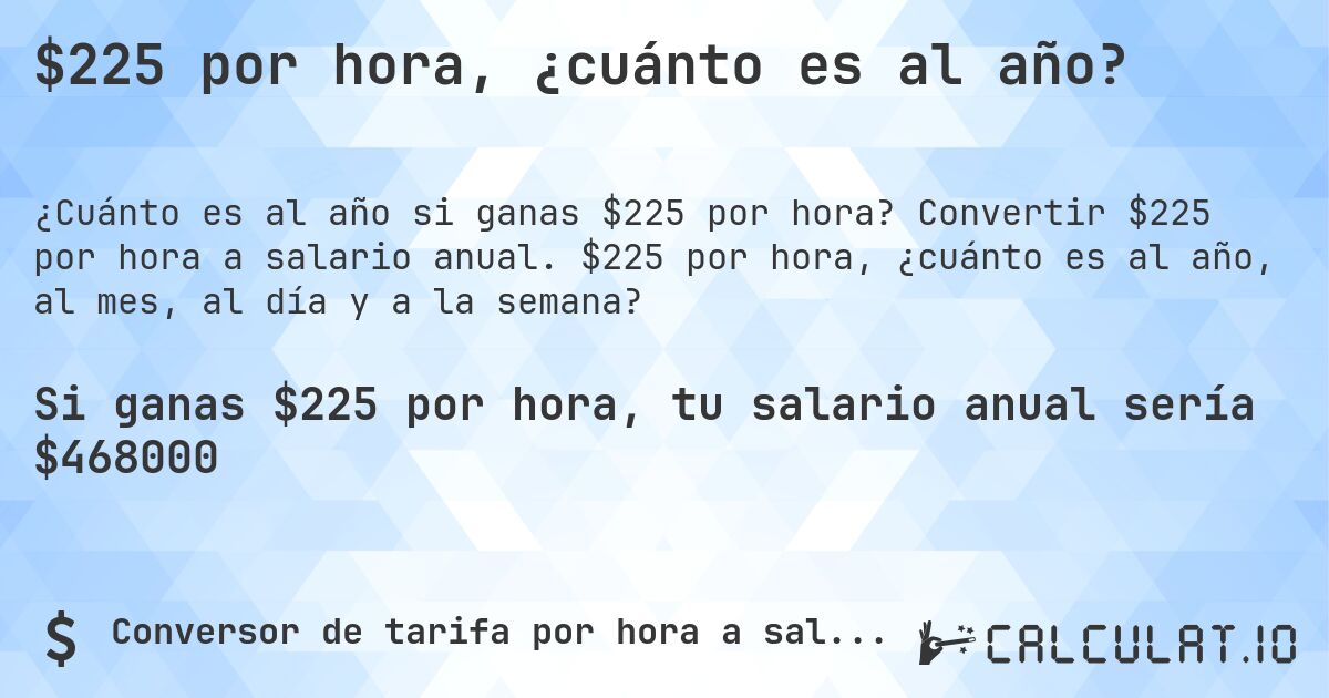 $225 por hora, ¿cuánto es al año?. Convertir $225 por hora a salario anual. $225 por hora, ¿cuánto es al año, al mes, al día y a la semana?