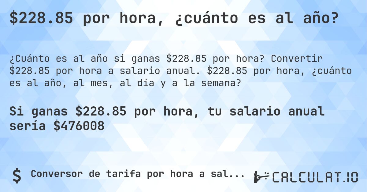 $228.85 por hora, ¿cuánto es al año?. Convertir $228.85 por hora a salario anual. $228.85 por hora, ¿cuánto es al año, al mes, al día y a la semana?