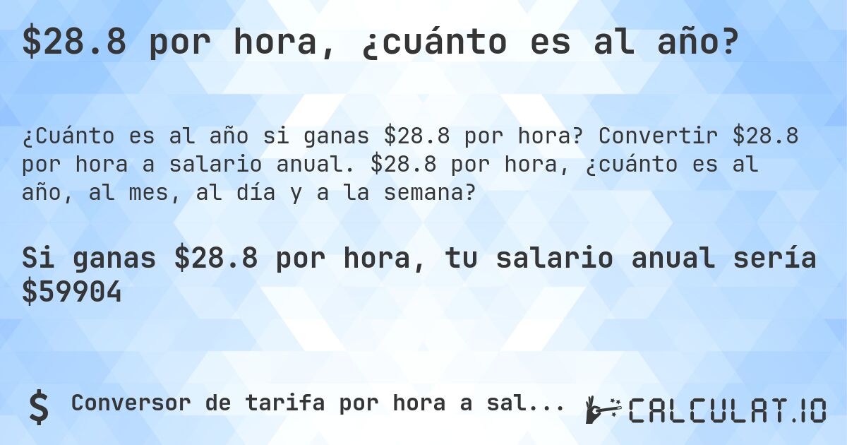 $28.8 por hora, ¿cuánto es al año?. Convertir $28.8 por hora a salario anual. $28.8 por hora, ¿cuánto es al año, al mes, al día y a la semana?