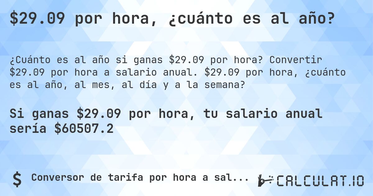 $29.09 por hora, ¿cuánto es al año?. Convertir $29.09 por hora a salario anual. $29.09 por hora, ¿cuánto es al año, al mes, al día y a la semana?