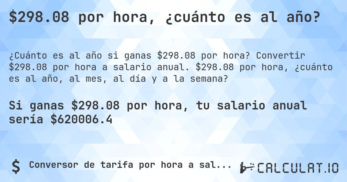 $298.08 por hora, ¿cuánto es al año?. Convertir $298.08 por hora a salario anual. $298.08 por hora, ¿cuánto es al año, al mes, al día y a la semana?