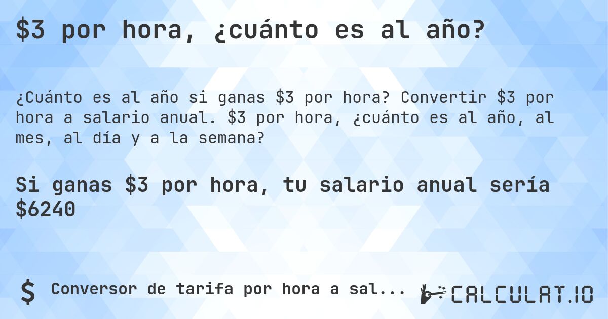 $3 por hora, ¿cuánto es al año?. Convertir $3 por hora a salario anual. $3 por hora, ¿cuánto es al año, al mes, al día y a la semana?