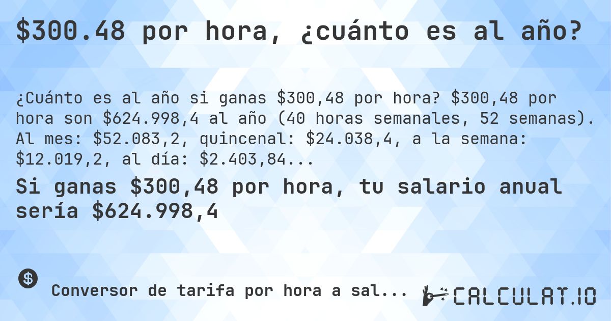 $300.48 por hora, ¿cuánto es al año?. $300,48 por hora son $624.998,4 al año (40 horas semanales, 52 semanas). Al mes: $52.083,2, quincenal: $24.038,4, a la semana: $12.019,2, al día: $2.403,84.