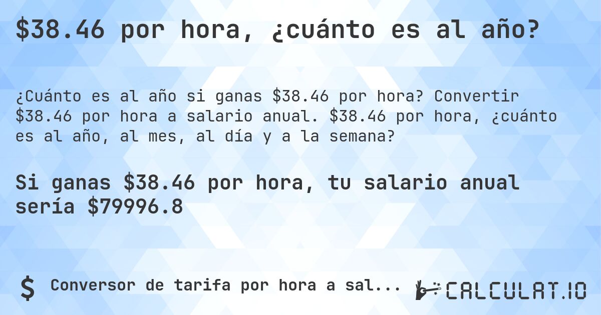 $38.46 por hora, ¿cuánto es al año?. Convertir $38.46 por hora a salario anual. $38.46 por hora, ¿cuánto es al año, al mes, al día y a la semana?