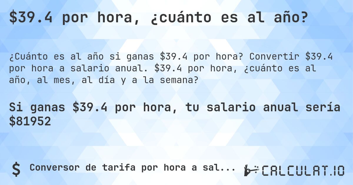 $39.4 por hora, ¿cuánto es al año?. Convertir $39.4 por hora a salario anual. $39.4 por hora, ¿cuánto es al año, al mes, al día y a la semana?