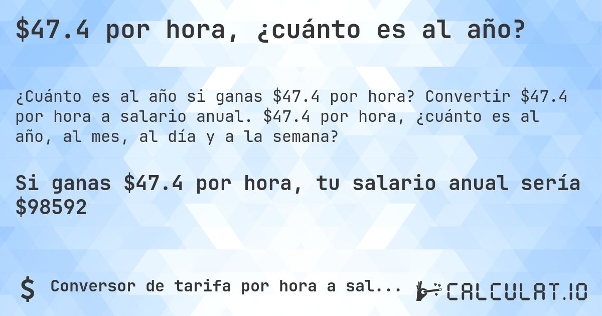 $47.4 por hora, ¿cuánto es al año?. Convertir $47.4 por hora a salario anual. $47.4 por hora, ¿cuánto es al año, al mes, al día y a la semana?