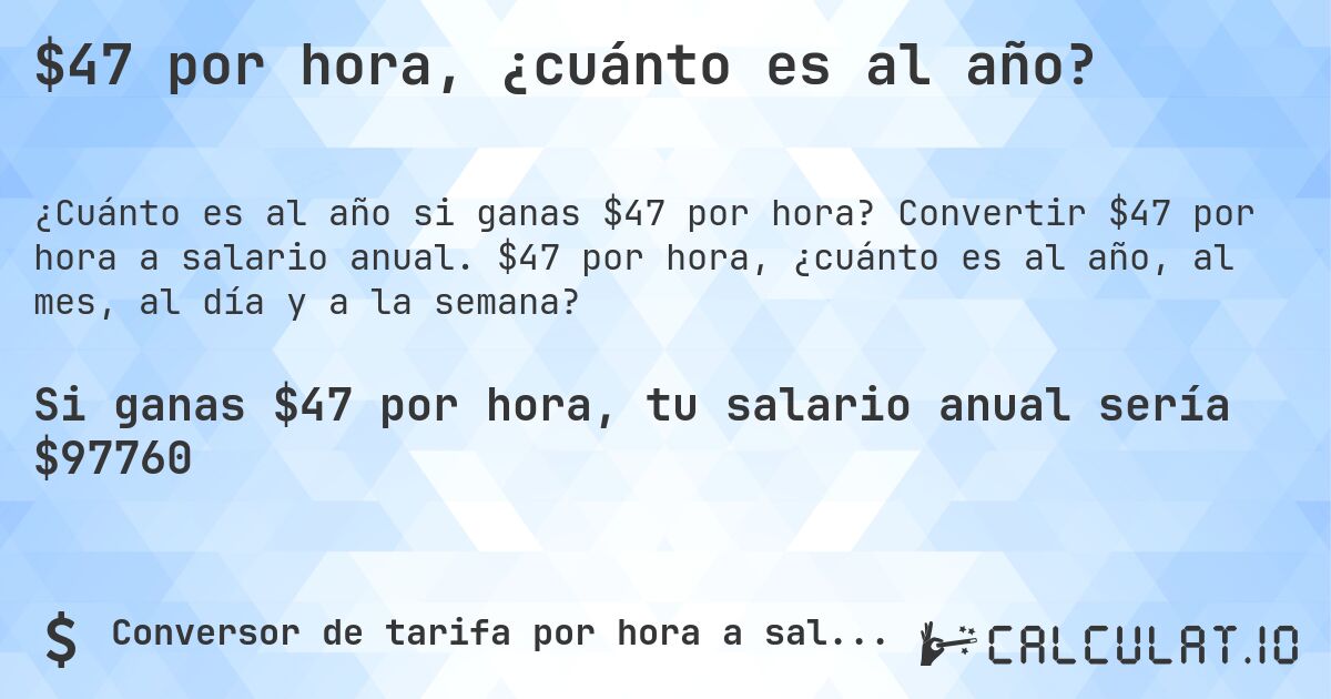 $47 por hora, ¿cuánto es al año?. Convertir $47 por hora a salario anual. $47 por hora, ¿cuánto es al año, al mes, al día y a la semana?