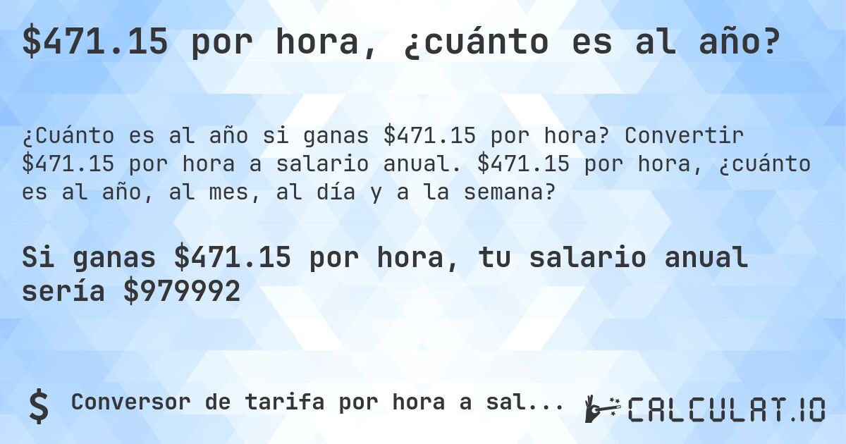 $471.15 por hora, ¿cuánto es al año?. Convertir $471.15 por hora a salario anual. $471.15 por hora, ¿cuánto es al año, al mes, al día y a la semana?
