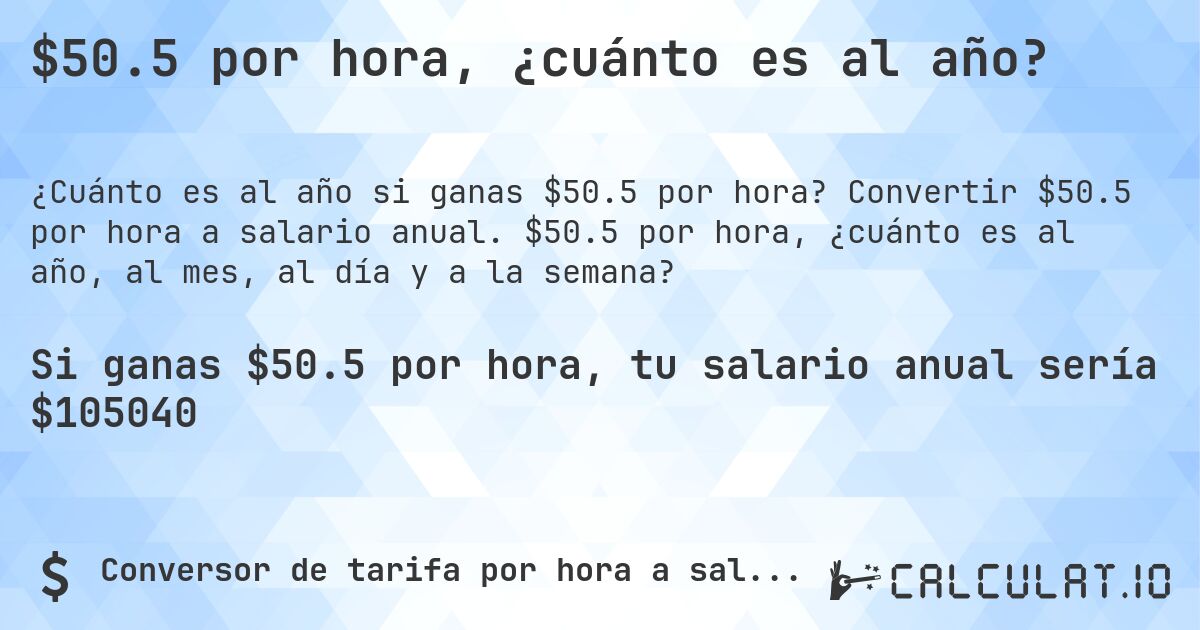 $50.5 por hora, ¿cuánto es al año?. Convertir $50.5 por hora a salario anual. $50.5 por hora, ¿cuánto es al año, al mes, al día y a la semana?