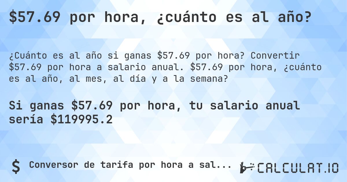 $57.69 por hora, ¿cuánto es al año?. Convertir $57.69 por hora a salario anual. $57.69 por hora, ¿cuánto es al año, al mes, al día y a la semana?