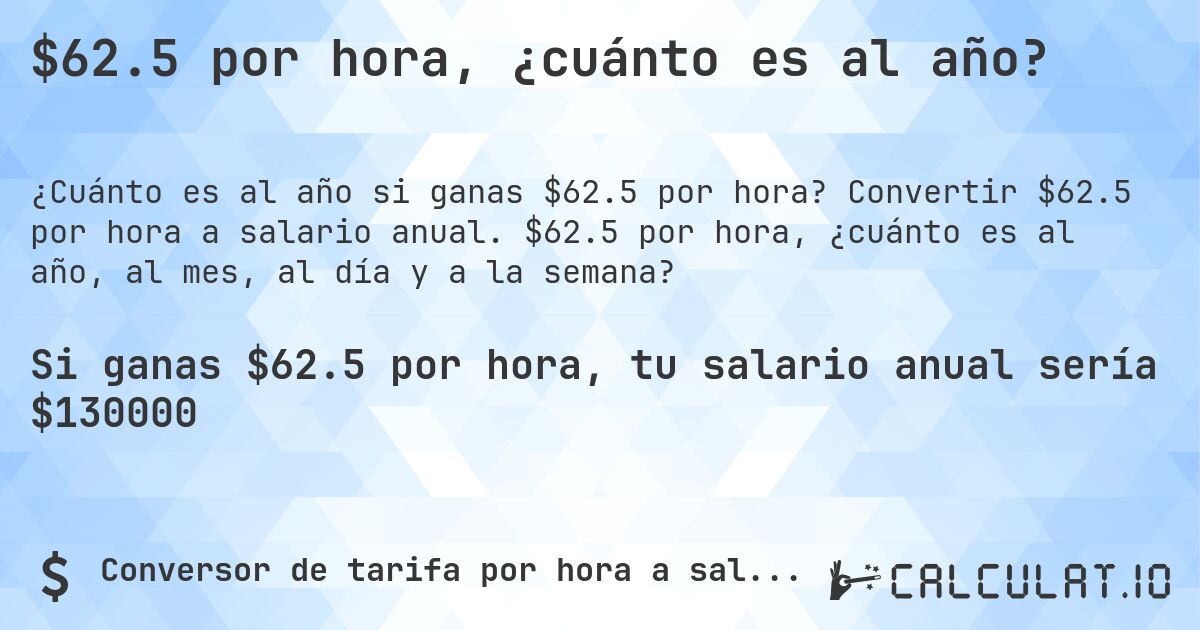 $62.5 por hora, ¿cuánto es al año?. Convertir $62.5 por hora a salario anual. $62.5 por hora, ¿cuánto es al año, al mes, al día y a la semana?