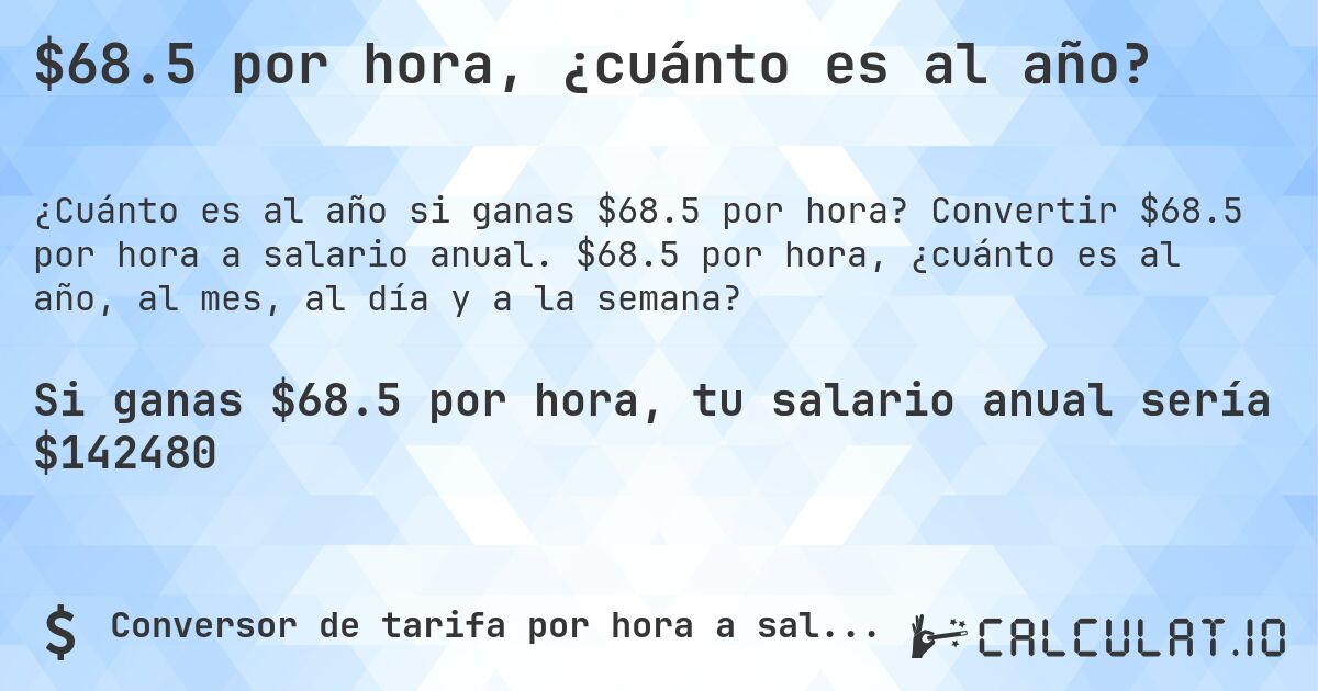 $68.5 por hora, ¿cuánto es al año?. Convertir $68.5 por hora a salario anual. $68.5 por hora, ¿cuánto es al año, al mes, al día y a la semana?