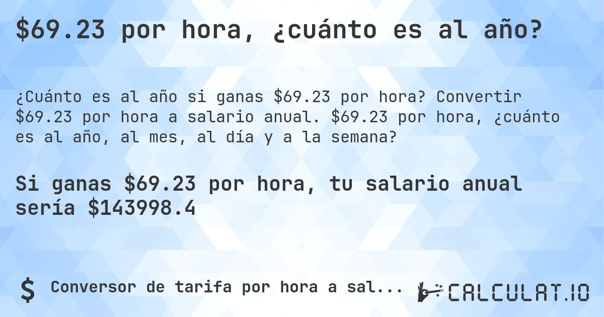 $69.23 por hora, ¿cuánto es al año?. Convertir $69.23 por hora a salario anual. $69.23 por hora, ¿cuánto es al año, al mes, al día y a la semana?