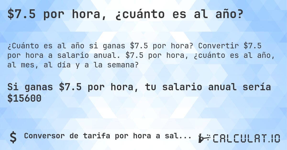 $7.5 por hora, ¿cuánto es al año?. Convertir $7.5 por hora a salario anual. $7.5 por hora, ¿cuánto es al año, al mes, al día y a la semana?