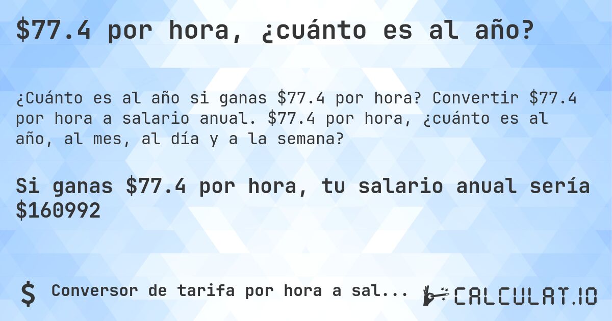 $77.4 por hora, ¿cuánto es al año?. Convertir $77.4 por hora a salario anual. $77.4 por hora, ¿cuánto es al año, al mes, al día y a la semana?