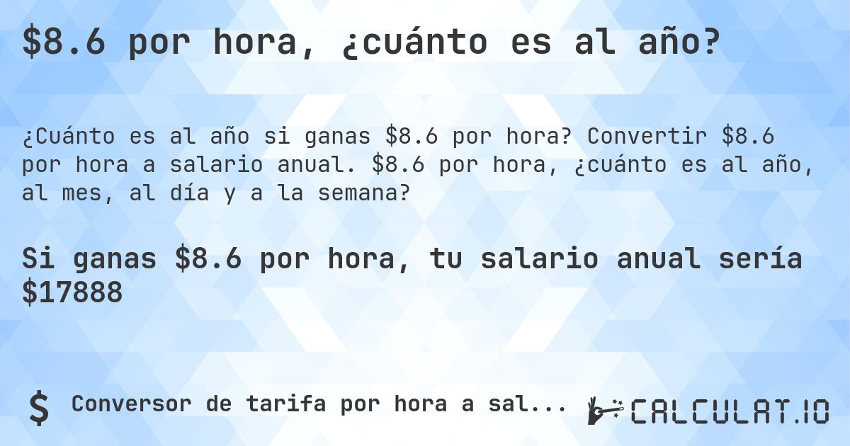 $8.6 por hora, ¿cuánto es al año?. Convertir $8.6 por hora a salario anual. $8.6 por hora, ¿cuánto es al año, al mes, al día y a la semana?