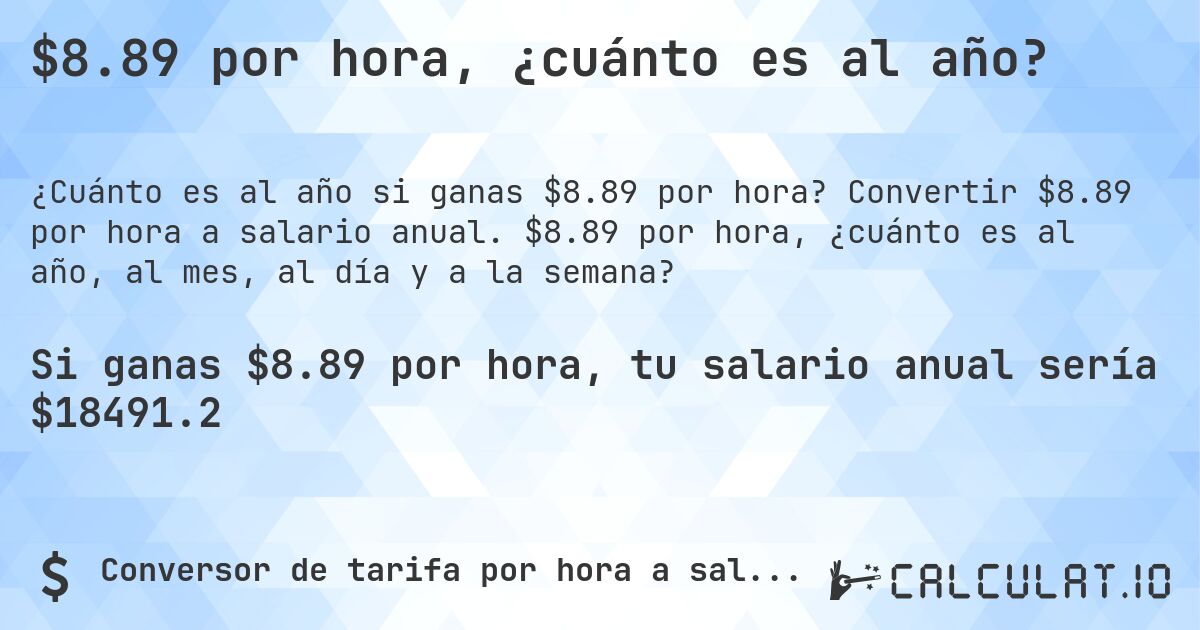$8.89 por hora, ¿cuánto es al año?. Convertir $8.89 por hora a salario anual. $8.89 por hora, ¿cuánto es al año, al mes, al día y a la semana?