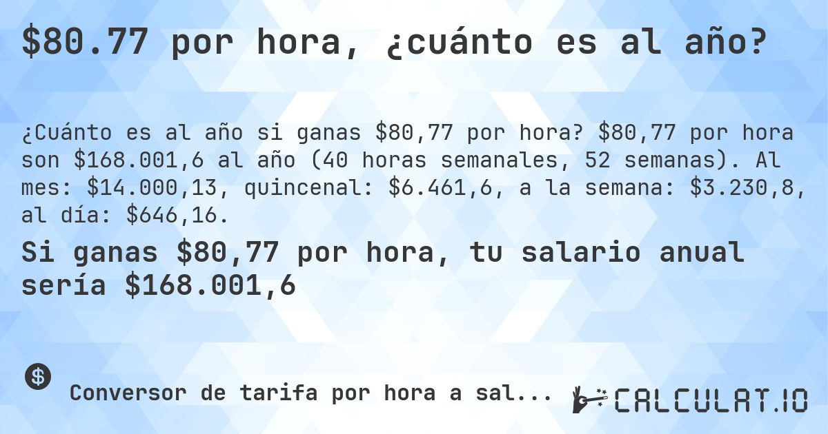 $80.77 por hora, ¿cuánto es al año?. $80,77 por hora son $168.001,6 al año (40 horas semanales, 52 semanas). Al mes: $14.000,13, quincenal: $6.461,6, a la semana: $3.230,8, al día: $646,16.