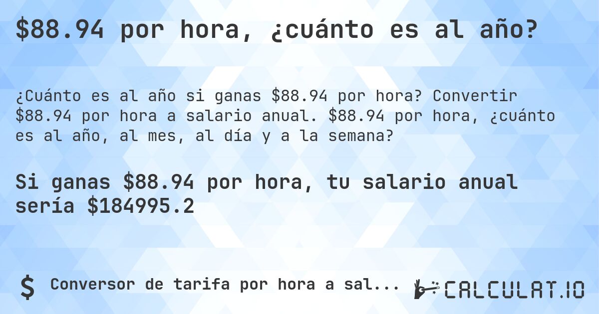 $88.94 por hora, ¿cuánto es al año?. Convertir $88.94 por hora a salario anual. $88.94 por hora, ¿cuánto es al año, al mes, al día y a la semana?