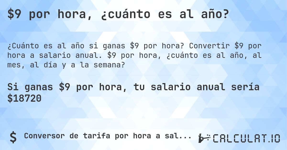 $9 por hora, ¿cuánto es al año?. Convertir $9 por hora a salario anual. $9 por hora, ¿cuánto es al año, al mes, al día y a la semana?