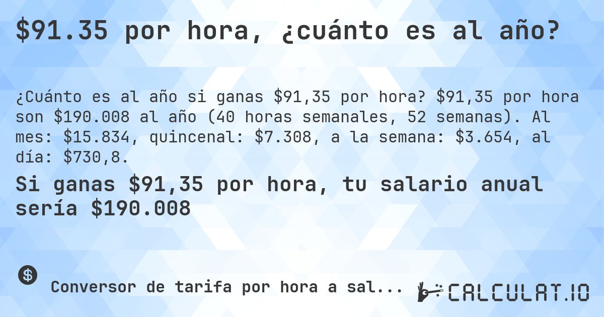 $91.35 por hora, ¿cuánto es al año?. $91,35 por hora son $190.008 al año (40 horas semanales, 52 semanas). Al mes: $15.834, quincenal: $7.308, a la semana: $3.654, al día: $730,8.