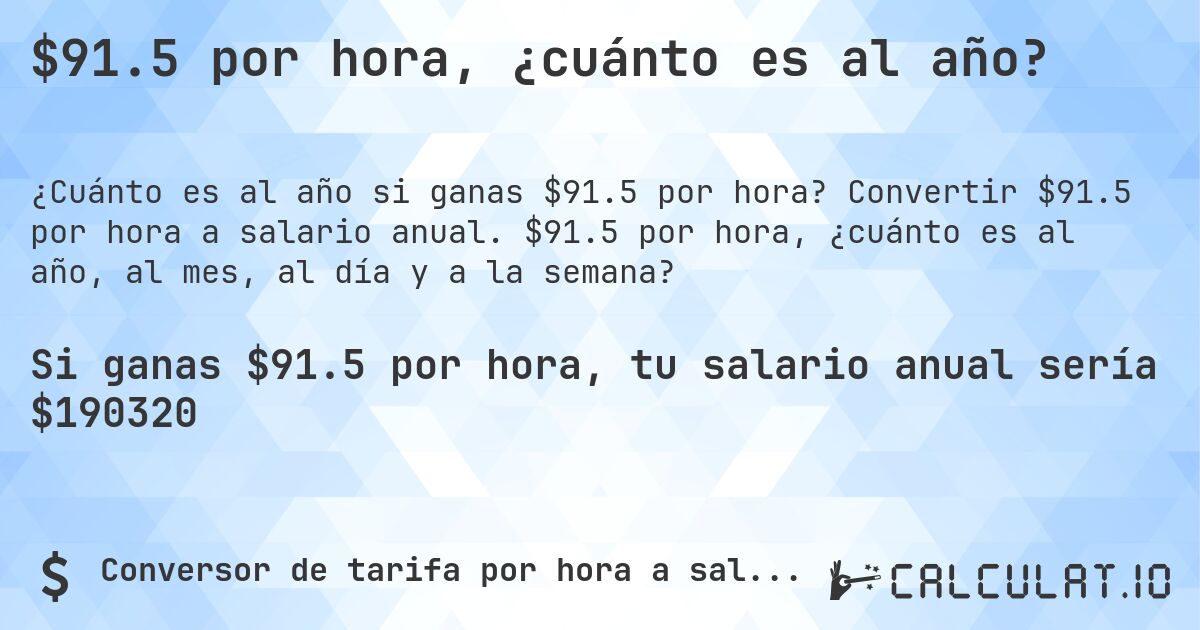 $91.5 por hora, ¿cuánto es al año?. Convertir $91.5 por hora a salario anual. $91.5 por hora, ¿cuánto es al año, al mes, al día y a la semana?