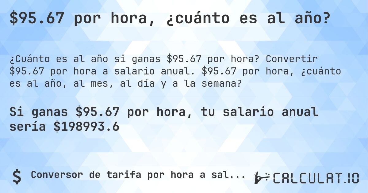 $95.67 por hora, ¿cuánto es al año?. Convertir $95.67 por hora a salario anual. $95.67 por hora, ¿cuánto es al año, al mes, al día y a la semana?