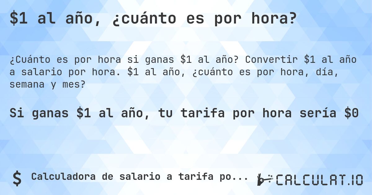 $1 al año, ¿cuánto es por hora?. Convertir $1 al año a salario por hora. $1 al año, ¿cuánto es por hora, día, semana y mes?