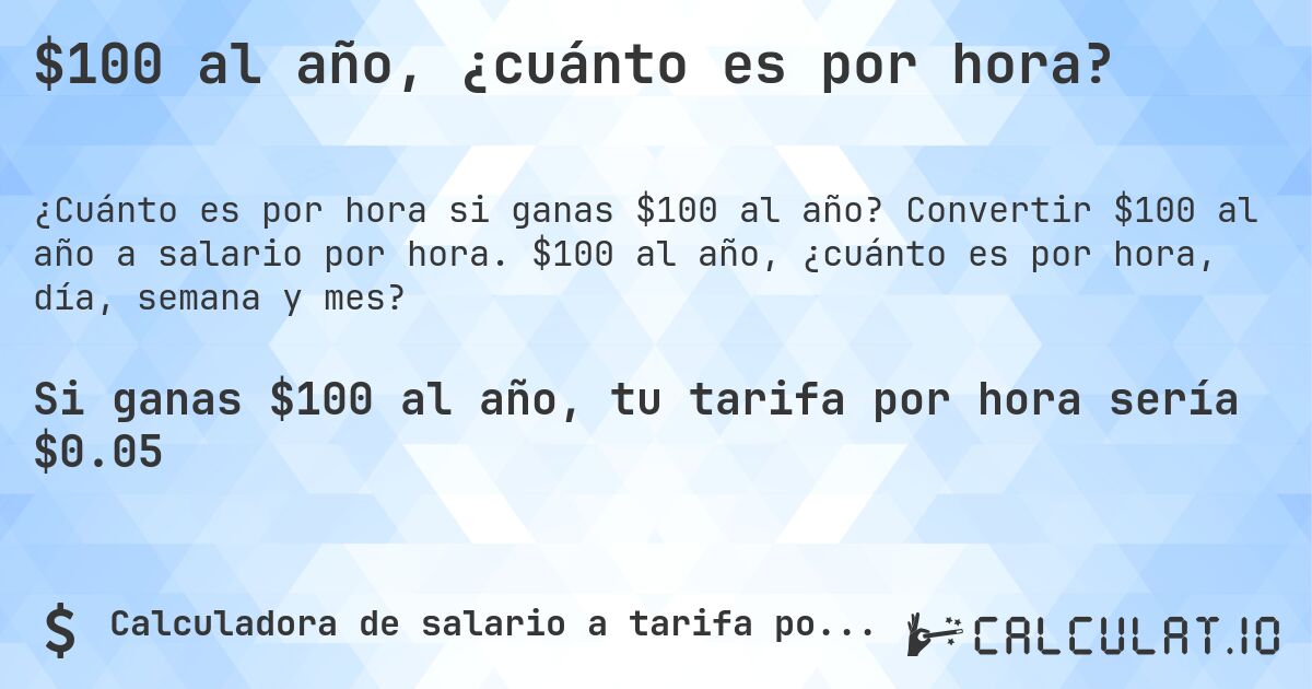$100 al año, ¿cuánto es por hora?. Convertir $100 al año a salario por hora. $100 al año, ¿cuánto es por hora, día, semana y mes?