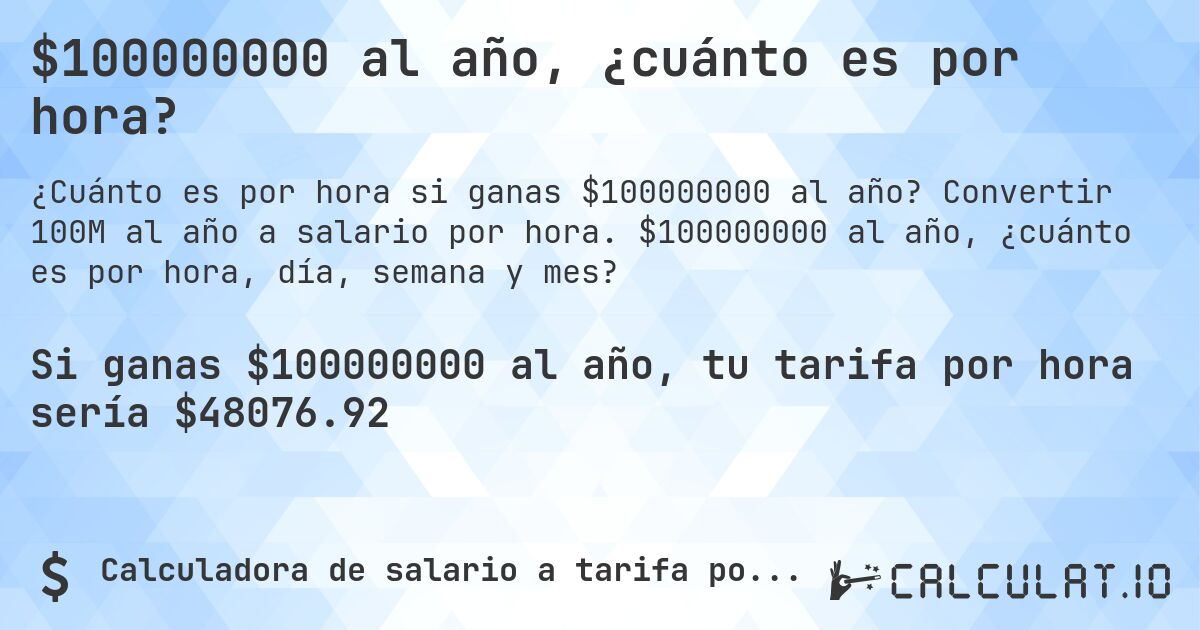 $100000000 al año, ¿cuánto es por hora?. Convertir 100M al año a salario por hora. $100000000 al año, ¿cuánto es por hora, día, semana y mes?