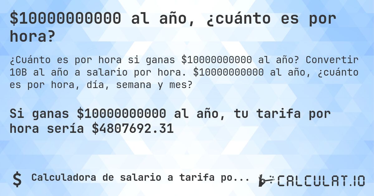$10000000000 al año, ¿cuánto es por hora?. Convertir 10B al año a salario por hora. $10000000000 al año, ¿cuánto es por hora, día, semana y mes?