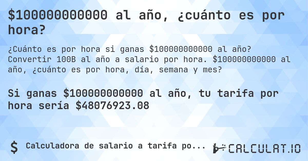 $100000000000 al año, ¿cuánto es por hora?. Convertir 100B al año a salario por hora. $100000000000 al año, ¿cuánto es por hora, día, semana y mes?