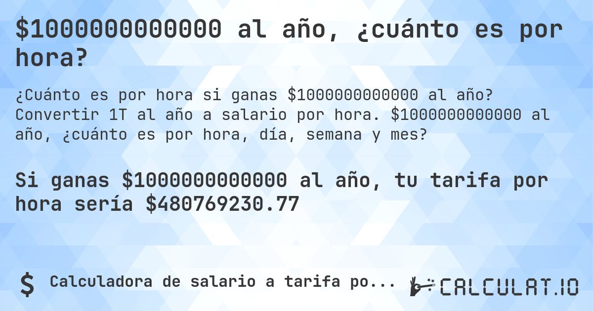 $1000000000000 al año, ¿cuánto es por hora?. Convertir 1T al año a salario por hora. $1000000000000 al año, ¿cuánto es por hora, día, semana y mes?