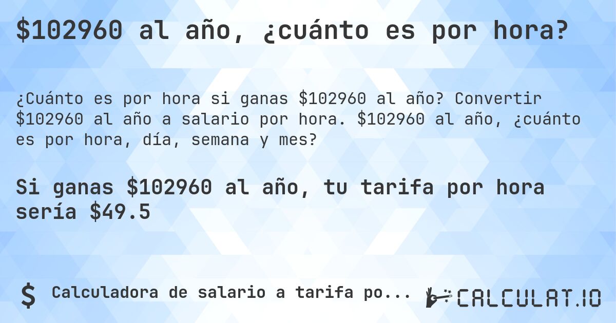 $102960 al año, ¿cuánto es por hora?. Convertir $102960 al año a salario por hora. $102960 al año, ¿cuánto es por hora, día, semana y mes?