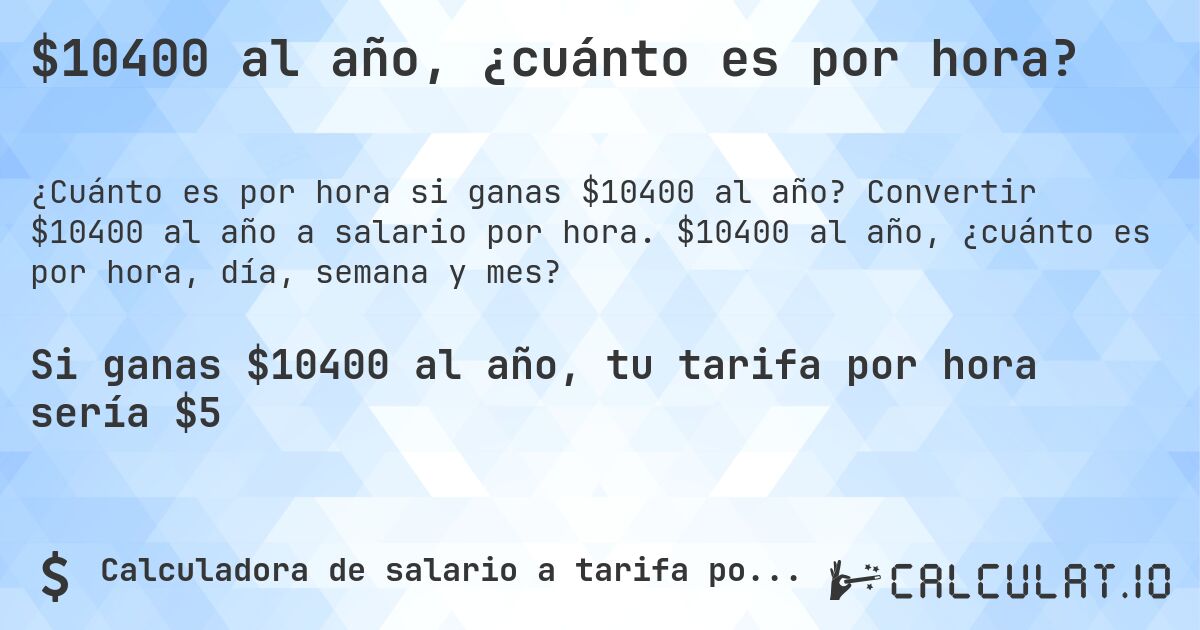 $10400 al año, ¿cuánto es por hora?. Convertir $10400 al año a salario por hora. $10400 al año, ¿cuánto es por hora, día, semana y mes?
