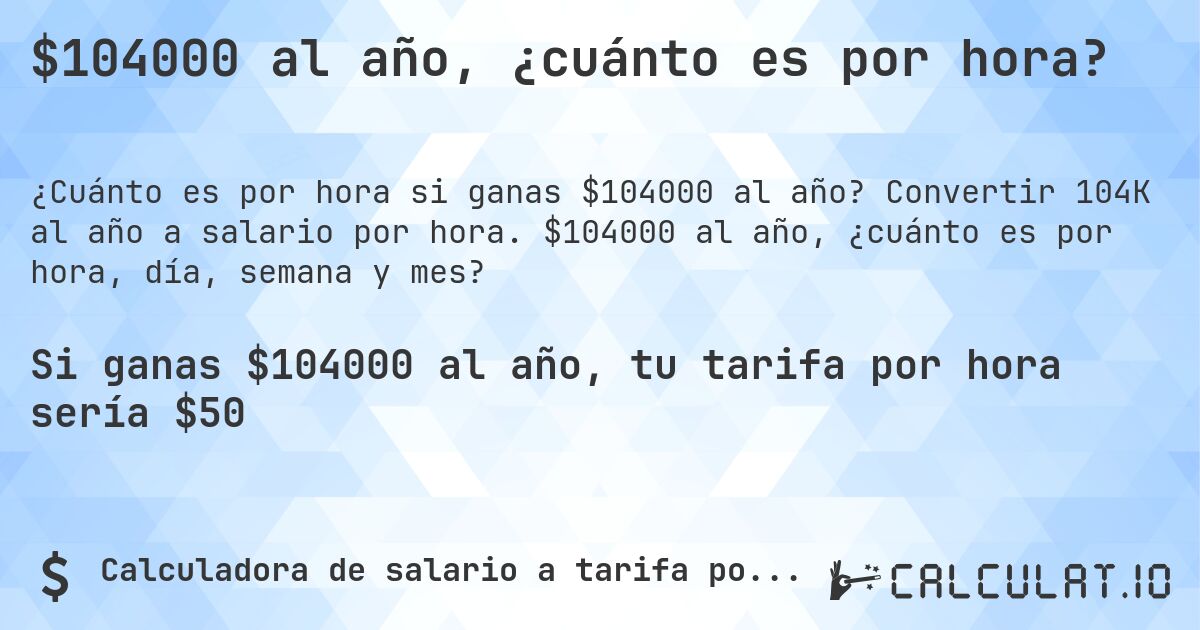 $104000 al año, ¿cuánto es por hora?. Convertir 104K al año a salario por hora. $104000 al año, ¿cuánto es por hora, día, semana y mes?