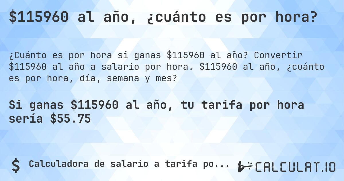 $115960 al año, ¿cuánto es por hora?. Convertir $115960 al año a salario por hora. $115960 al año, ¿cuánto es por hora, día, semana y mes?