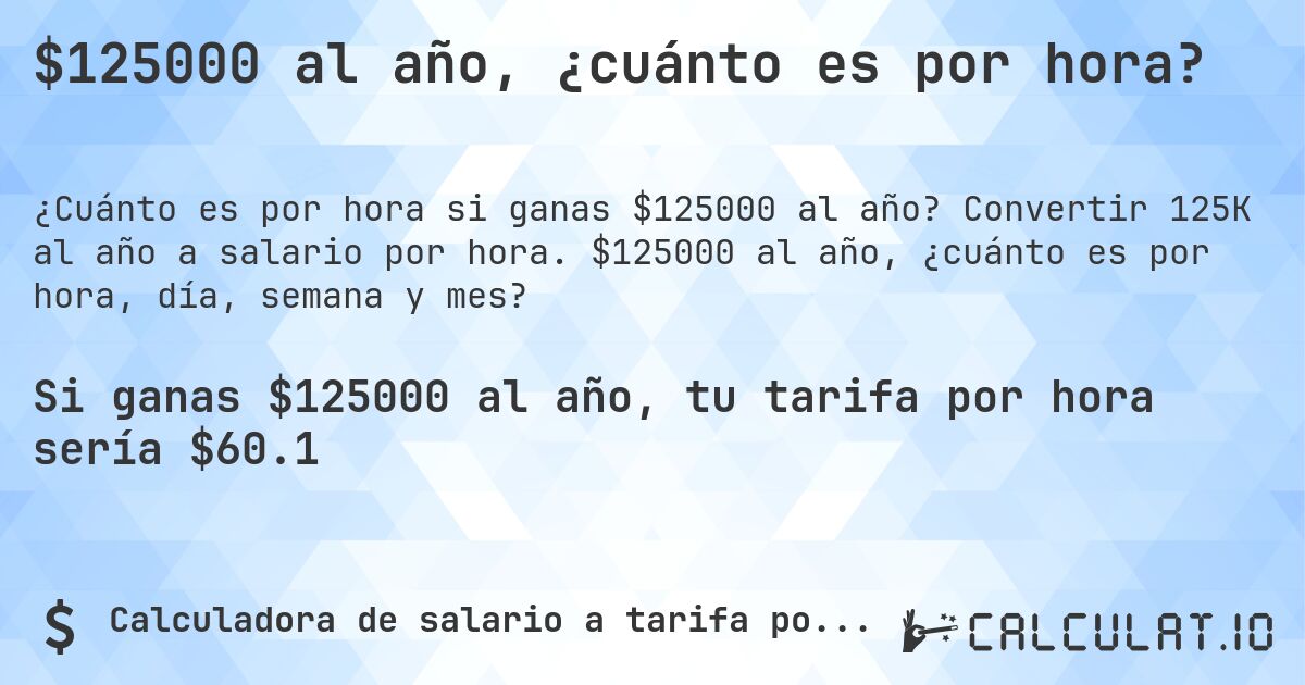 $125000 al año, ¿cuánto es por hora?. Convertir 125K al año a salario por hora. $125000 al año, ¿cuánto es por hora, día, semana y mes?