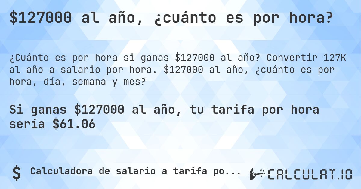 $127000 al año, ¿cuánto es por hora?. Convertir 127K al año a salario por hora. $127000 al año, ¿cuánto es por hora, día, semana y mes?