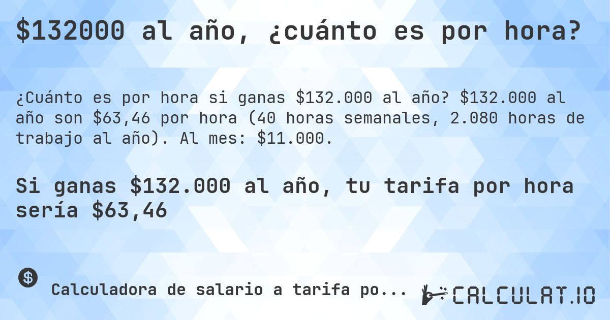 $132000 al año, ¿cuánto es por hora?. $132.000 al año son $63,46 por hora (40 horas semanales, 2.080 horas de trabajo al año). Al mes: $11.000.