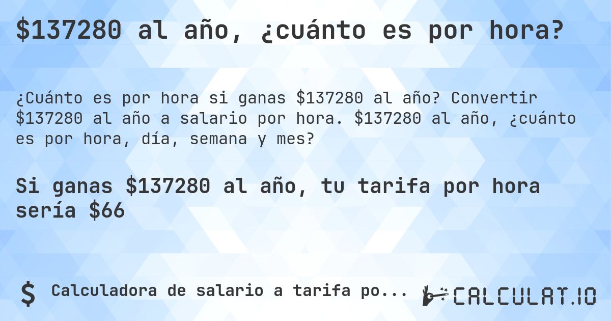 $137280 al año, ¿cuánto es por hora?. Convertir $137280 al año a salario por hora. $137280 al año, ¿cuánto es por hora, día, semana y mes?