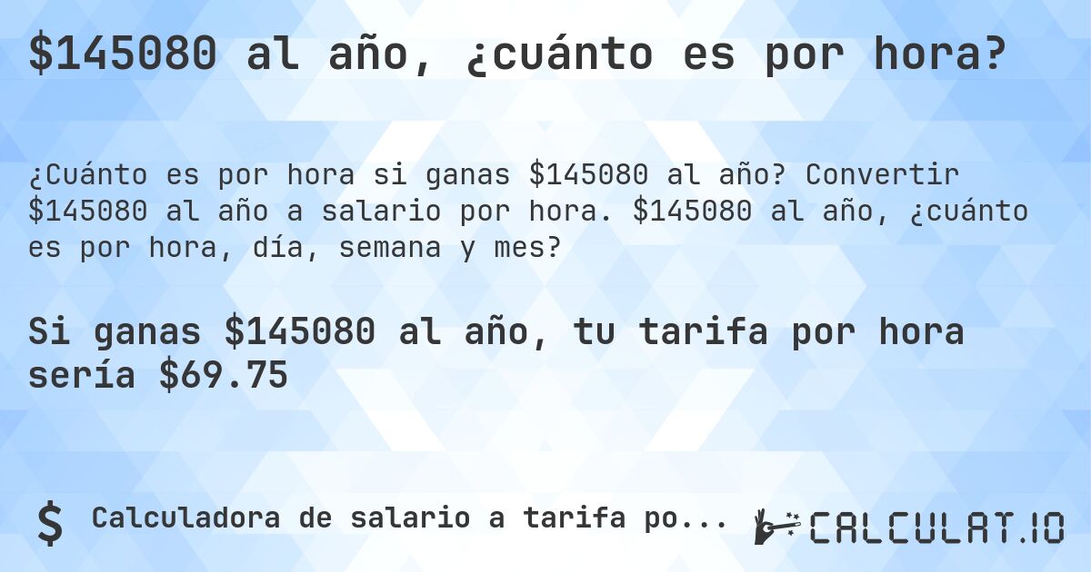 $145080 al año, ¿cuánto es por hora?. Convertir $145080 al año a salario por hora. $145080 al año, ¿cuánto es por hora, día, semana y mes?