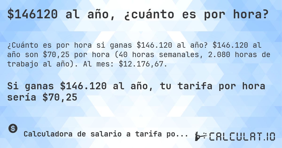 $146120 al año, ¿cuánto es por hora?. $146.120 al año son $70,25 por hora (40 horas semanales, 2.080 horas de trabajo al año). Al mes: $12.176,67.