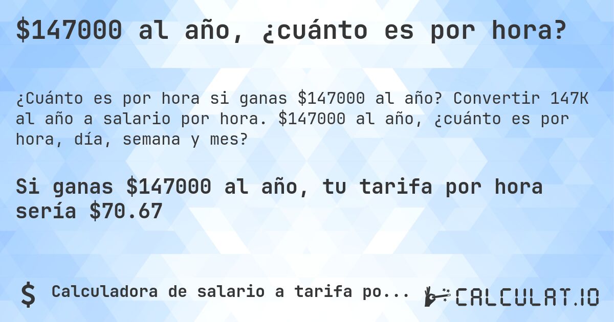 $147000 al año, ¿cuánto es por hora?. Convertir 147K al año a salario por hora. $147000 al año, ¿cuánto es por hora, día, semana y mes?