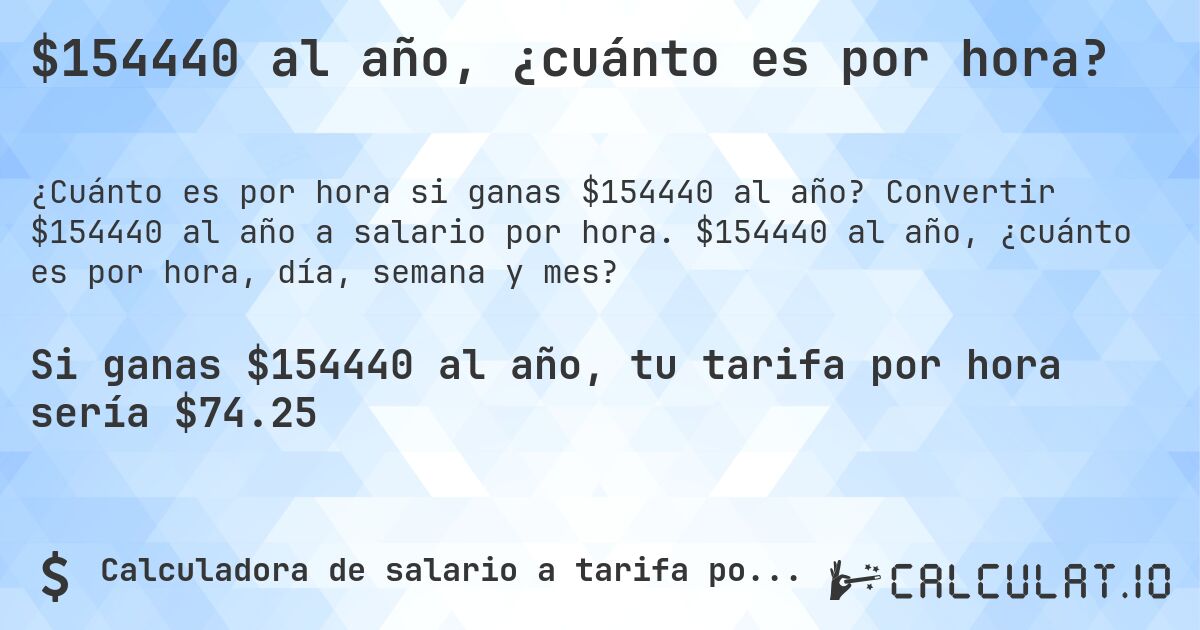 $154440 al año, ¿cuánto es por hora?. Convertir $154440 al año a salario por hora. $154440 al año, ¿cuánto es por hora, día, semana y mes?