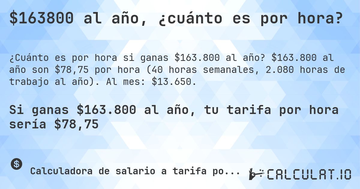 $163800 al año, ¿cuánto es por hora?. $163.800 al año son $78,75 por hora (40 horas semanales, 2.080 horas de trabajo al año). Al mes: $13.650.