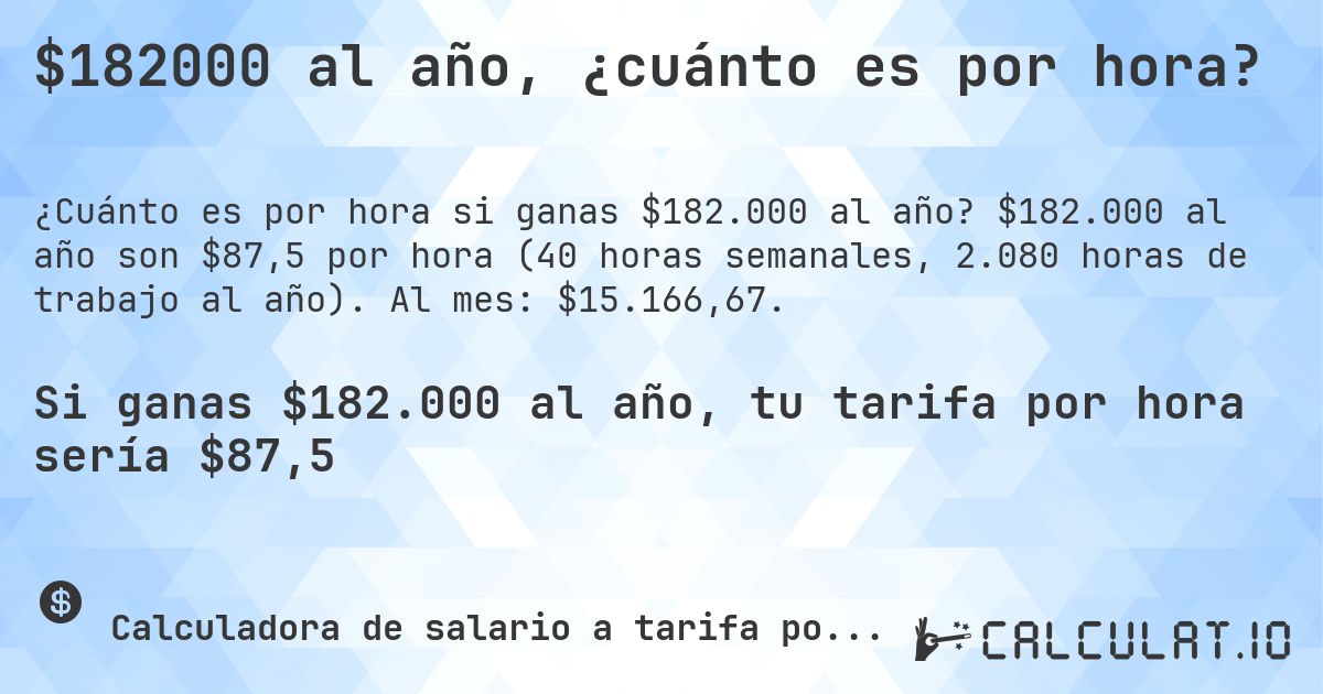 $182000 al año, ¿cuánto es por hora?. $182.000 al año son $87,5 por hora (40 horas semanales, 2.080 horas de trabajo al año). Al mes: $15.166,67.